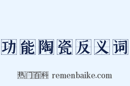 功能陶瓷反义词是什么意思的图片